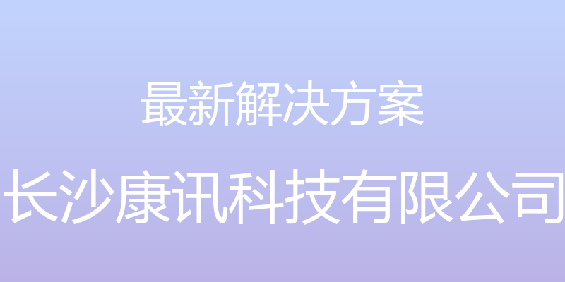 最新解决方案 - 长沙康讯科技有限公司