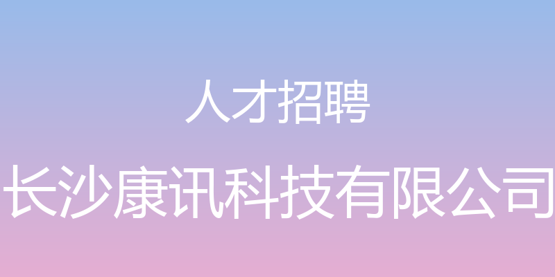 人才招聘 - 长沙康讯科技有限公司