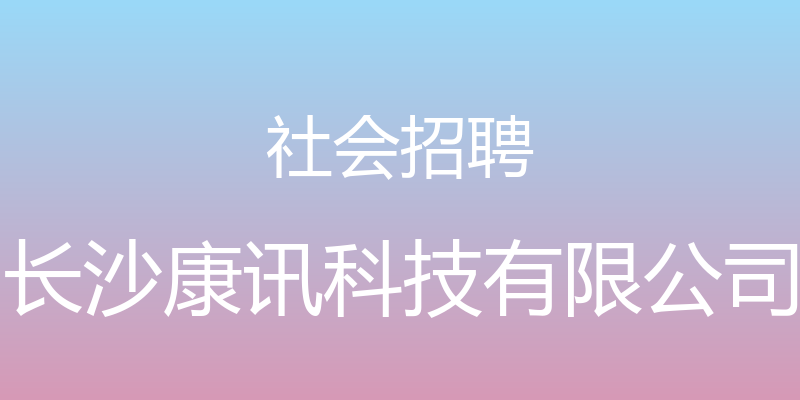 社会招聘 - 长沙康讯科技有限公司