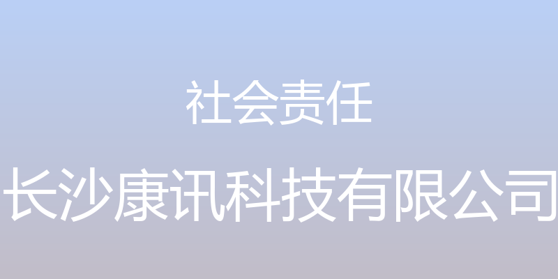 社会责任 - 长沙康讯科技有限公司