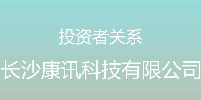 投资者关系 - 长沙康讯科技有限公司